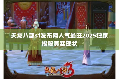 天龙八部sf发布网人气最旺2025独家揭秘真实现状