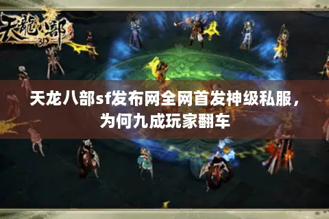 天龙八部sf发布网全网首发神级私服,为何九成玩家翻车 天龙八部sf发布网全网首发神级私服,为何九成玩家翻车