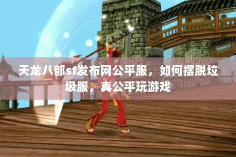 天龙八部sf发布网公平服，如何摆脱垃圾服，真公平玩游戏