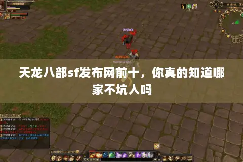 天龙八部sf发布网前十,你真的知道哪家不坑人吗 天龙八部sf发布网前十,你真的知道哪家不坑人吗