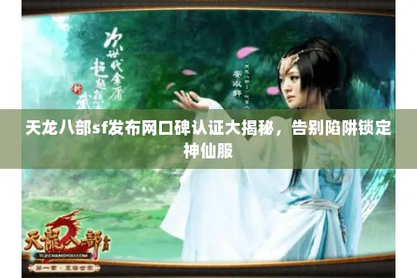 天龙八部sf发布网口碑认证大揭秘,告别陷阱锁定神仙服 天龙八部sf发布网口碑认证大揭秘,告别陷阱锁定神仙服