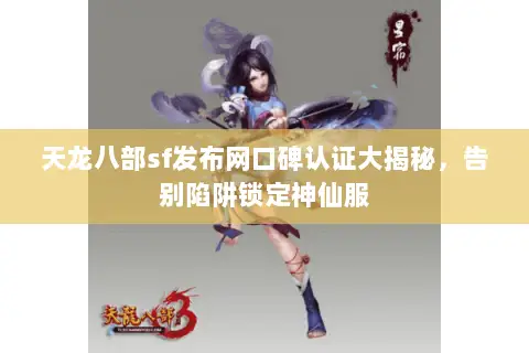 天龙八部sf发布网口碑认证大揭秘,告别陷阱锁定神仙服 天龙八部sf发布网口碑认证大揭秘,告别陷阱锁定神仙服