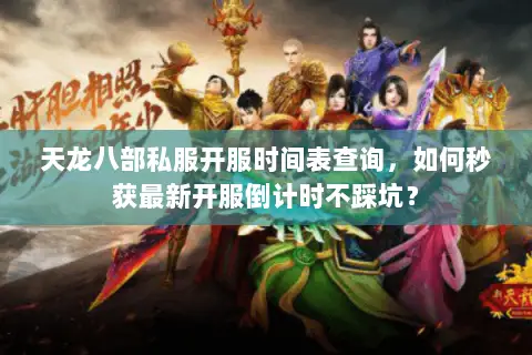 天龙八部私服开服时间表查询,如何秒获最新开服倒计时不踩坑? 天龙八部私服开服时间表查询,如何秒获最新开服倒计时不踩坑?