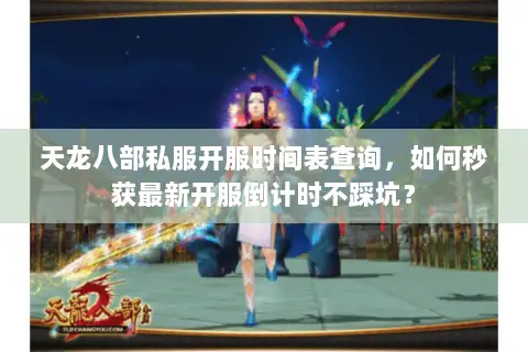 天龙八部私服开服时间表查询,如何秒获最新开服倒计时不踩坑? 天龙八部私服开服时间表查询,如何秒获最新开服倒计时不踩坑?