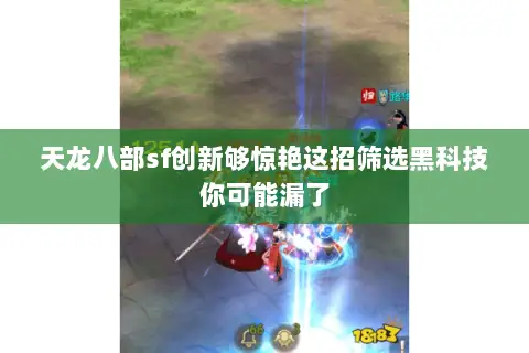 天龙八部sf创新够惊艳这招筛选黑科技你可能漏了 天龙八部sf创新够惊艳这招筛选黑科技你可能漏了