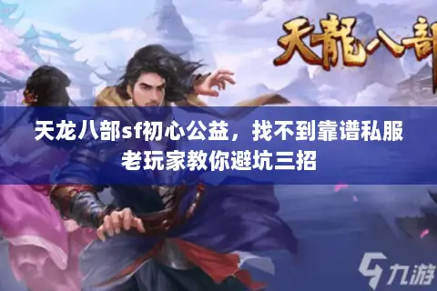 天龙八部sf初心公益,找不到靠谱私服老玩家教你避坑三招 天龙八部sf初心公益,找不到靠谱私服老玩家教你避坑三招