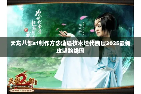 天龙八部sf制作方法遭遇技术迭代断层2025最新攻坚路线图 天龙八部sf制作方法遭遇技术迭代断层2025最新攻坚路线图