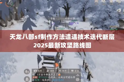 天龙八部sf制作方法遭遇技术迭代断层2025最新攻坚路线图 天龙八部sf制作方法遭遇技术迭代断层2025最新攻坚路线图