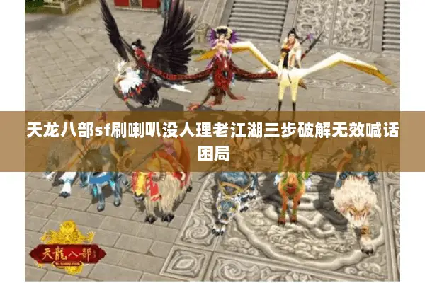 天龙八部sf刷喇叭没人理老江湖三步破解无效喊话困局 天龙八部sf刷喇叭没人理老江湖三步破解无效喊话困局