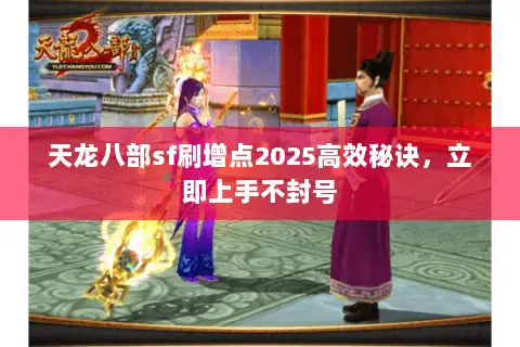 天龙八部sf刷增点2025高效秘诀,立即上手不封号 天龙八部sf刷增点2025高效秘诀,立即上手不封号
