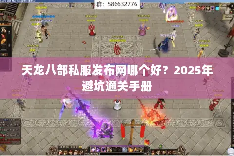 天龙八部私服发布网哪个好?2025年避坑通关手册 天龙八部私服发布网哪个好?2025年避坑通关手册