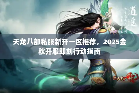 天龙八部私服新开一区推荐,2025金秋开服即刻行动指南 天龙八部私服新开一区推荐,2025金秋开服即刻行动指南