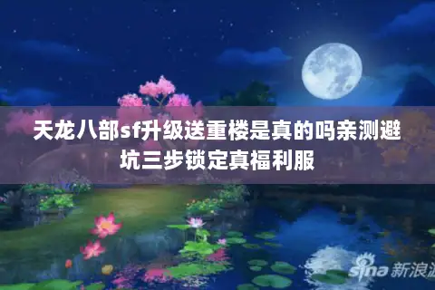 天龙八部sf升级送重楼是真的吗亲测避坑三步锁定真福利服 天龙八部sf升级送重楼是真的吗亲测避坑三步锁定真福利服