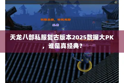 天龙八部私服复古版本2025数据大PK,谁是真经典? 天龙八部私服复古版本2025数据大PK,谁是真经典?