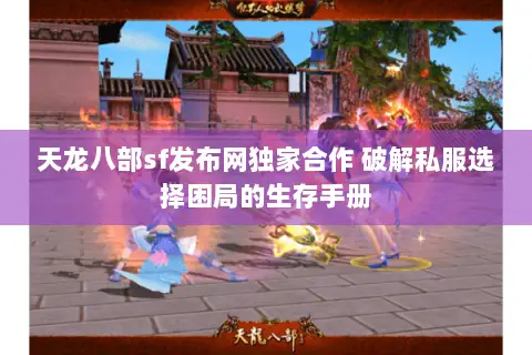 天龙八部sf发布网独家合作 破解私服选择困局的生存手册 天龙八部sf发布网独家合作 破解私服选择困局的生存手册