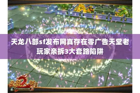 天龙八部sf发布网真存在零广告天堂老玩家亲拆3大套路陷阱 天龙八部sf发布网真存在零广告天堂老玩家亲拆3大套路陷阱