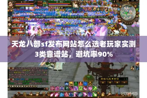 天龙八部sf发布网站怎么选老玩家实测3类靠谱站,避坑率90% 天龙八部sf发布网站怎么选老玩家实测3类靠谱站,避坑率90%