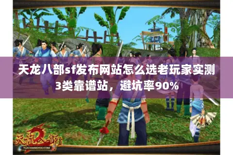 天龙八部sf发布网站怎么选老玩家实测3类靠谱站,避坑率90% 天龙八部sf发布网站怎么选老玩家实测3类靠谱站,避坑率90%