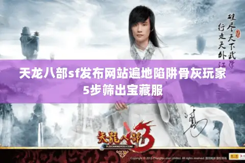 天龙八部sf发布网站遍地陷阱骨灰玩家5步筛出宝藏服 天龙八部sf发布网站遍地陷阱骨灰玩家5步筛出宝藏服