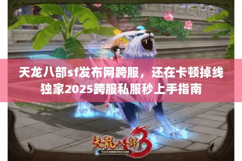 天龙八部sf发布网跨服,还在卡顿掉线独家2025跨服私服秒上手指南 天龙八部sf发布网跨服,还在卡顿掉线独家2025跨服私服秒上手指南