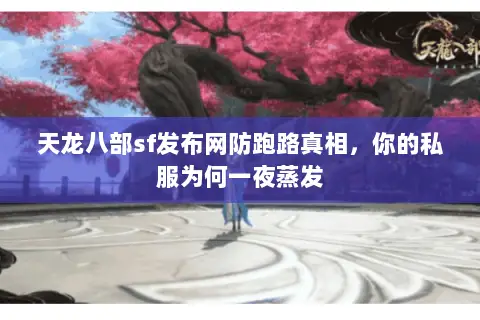 天龙八部sf发布网防跑路真相,你的私服为何一夜蒸发 天龙八部sf发布网防跑路真相,你的私服为何一夜蒸发