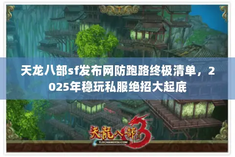 天龙八部sf发布网防跑路终极清单,2025年稳玩私服绝招大起底 天龙八部sf发布网防跑路终极清单,2025年稳玩私服绝招大起底