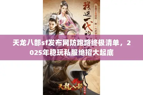 天龙八部sf发布网防跑路终极清单,2025年稳玩私服绝招大起底 天龙八部sf发布网防跑路终极清单,2025年稳玩私服绝招大起底