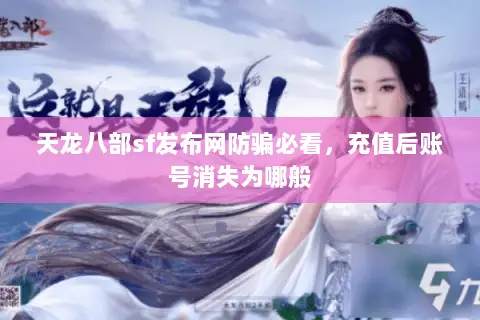 天龙八部sf发布网防骗必看,充值后账号消失为哪般 天龙八部sf发布网防骗必看,充值后账号消失为哪般