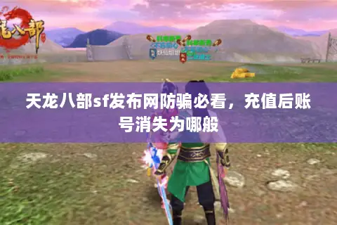 天龙八部sf发布网防骗必看,充值后账号消失为哪般 天龙八部sf发布网防骗必看,充值后账号消失为哪般