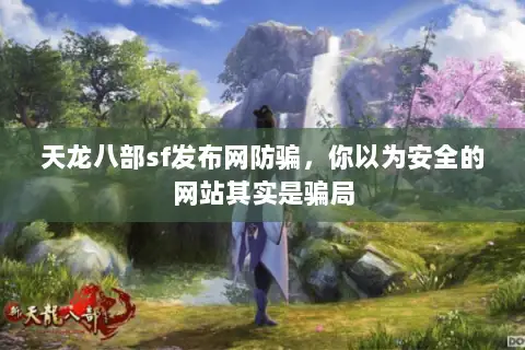 天龙八部sf发布网防骗，你以为安全的网站其实是骗局