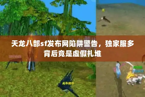 天龙八部sf发布网陷阱警告，独家服多背后竟是虚假扎堆