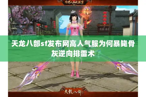 天龙八部sf发布网高人气服为何暴毙骨灰逆向排雷术