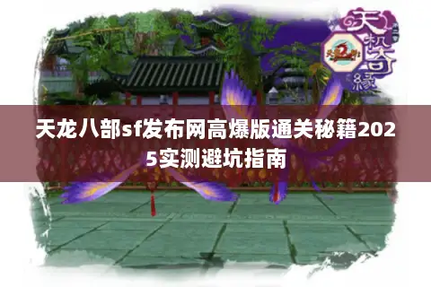 天龙八部sf发布网高爆版通关秘籍2025实测避坑指南 天龙八部sf发布网高爆版通关秘籍2025实测避坑指南