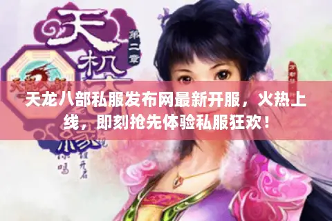 天龙八部私服发布网最新开服，火热上线，即刻抢先体验私服狂欢！