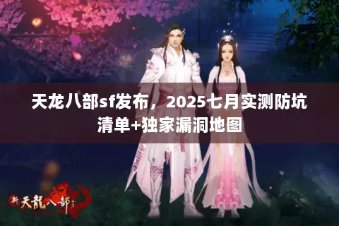 天龙八部sf发布，2025七月实测防坑清单+独家漏洞地图