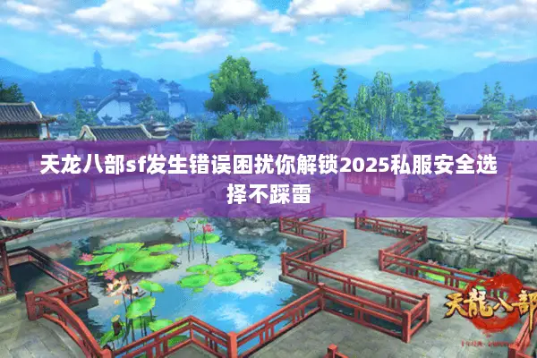 天龙八部sf发生错误困扰你解锁2025私服安全选择不踩雷