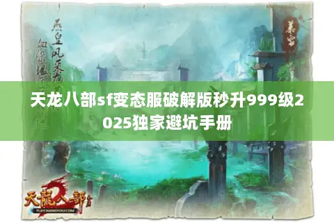 天龙八部sf变态服破解版秒升999级2025独家避坑手册 天龙八部sf变态服破解版秒升999级2025独家避坑手册
