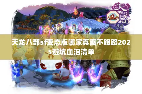 天龙八部sf变态版哪家真爽不跑路2025避坑血泪清单 天龙八部sf变态版哪家真爽不跑路2025避坑血泪清单