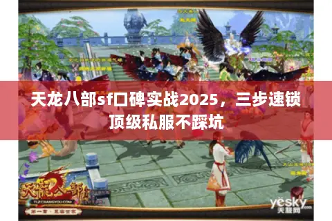 天龙八部sf口碑实战2025,三步速锁顶级私服不踩坑 天龙八部sf口碑实战2025,三步速锁顶级私服不踩坑