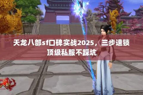 天龙八部sf口碑实战2025,三步速锁顶级私服不踩坑 天龙八部sf口碑实战2025,三步速锁顶级私服不踩坑