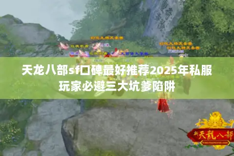 天龙八部sf口碑最好推荐2025年私服玩家必避三大坑爹陷阱