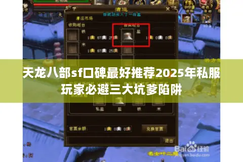 天龙八部sf口碑最好推荐2025年私服玩家必避三大坑爹陷阱