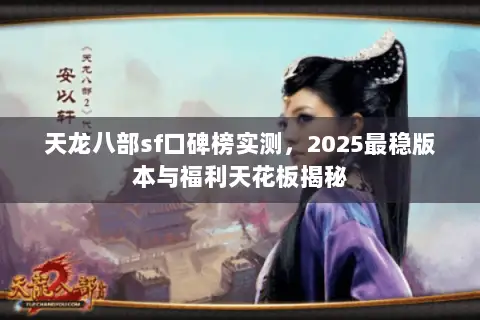 天龙八部sf口碑榜实测,2025最稳版本与福利天花板揭秘 天龙八部sf口碑榜实测,2025最稳版本与福利天花板揭秘