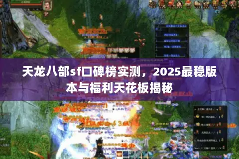 天龙八部sf口碑榜实测,2025最稳版本与福利天花板揭秘 天龙八部sf口碑榜实测,2025最稳版本与福利天花板揭秘