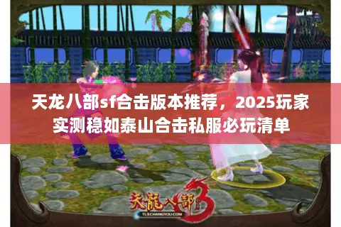 天龙八部sf合击版本推荐,2025玩家实测稳如泰山合击私服必玩清单 天龙八部sf合击版本推荐,2025玩家实测稳如泰山合击私服必玩清单