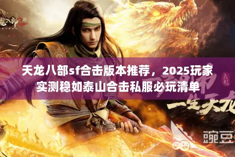 天龙八部sf合击版本推荐,2025玩家实测稳如泰山合击私服必玩清单 天龙八部sf合击版本推荐,2025玩家实测稳如泰山合击私服必玩清单