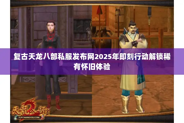 复古天龙八部私服发布网2025年即刻行动解锁稀有怀旧体验 复古天龙八部私服发布网2025年即刻行动解锁稀有怀旧体验