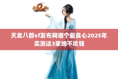天龙八部sf发布网哪个最良心2025年实测这3家绝不坑钱