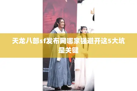 天龙八部sf发布网哪家强避开这5大坑是关键 天龙八部sf发布网哪家强避开这5大坑是关键