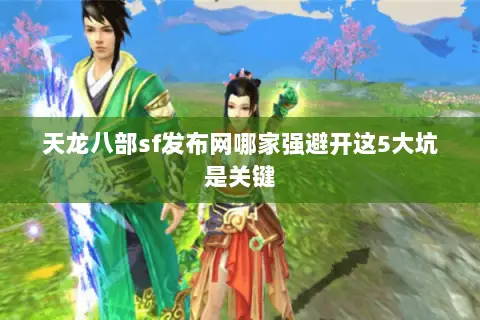 天龙八部sf发布网哪家强避开这5大坑是关键 天龙八部sf发布网哪家强避开这5大坑是关键